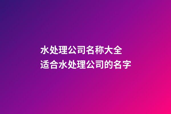 水处理公司名称大全 适合水处理公司的名字-第1张-公司起名-玄机派